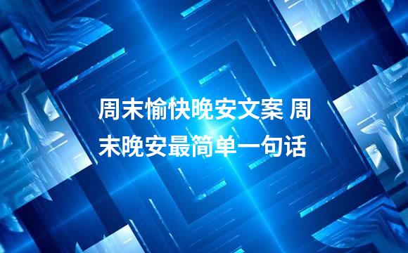 周末愉快晚安文案 周末晚安最简单一句话